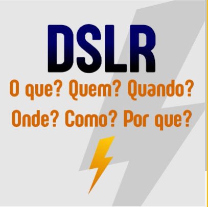 DSLR. O que? Quem? Quando? Onde? Como? Por que?